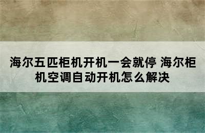 海尔五匹柜机开机一会就停 海尔柜机空调自动开机怎么解决